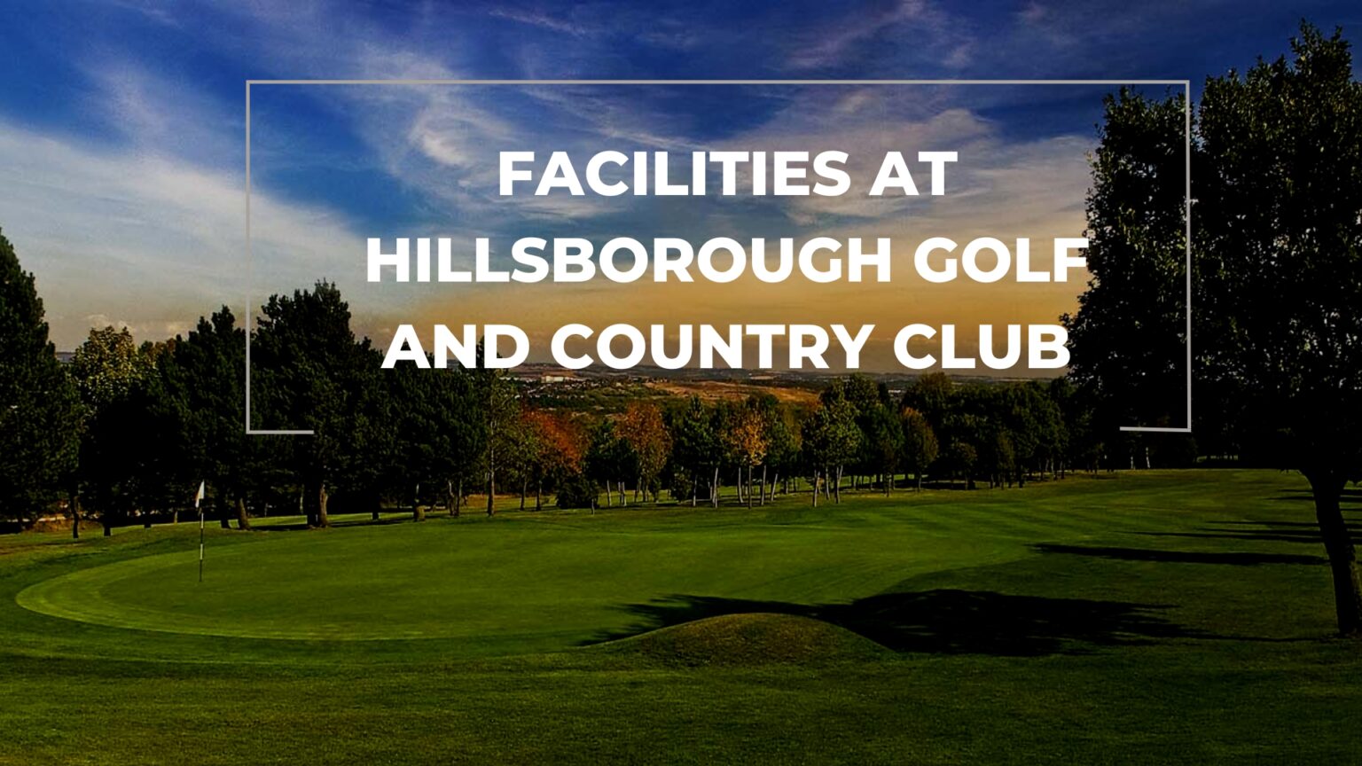 Facilities at Hillsborough Golf and Country Club A Treat for All Golfers